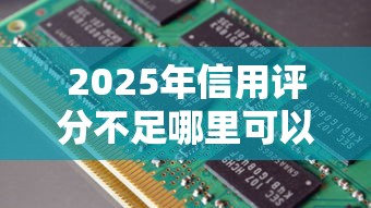 2025年信用評分不足哪里可以借到網貸？這5個渠道或許能幫你解決難題