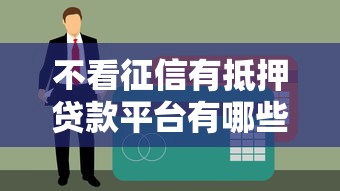 不看征信有抵押貸款平臺有哪些門道？這些渠道別錯過