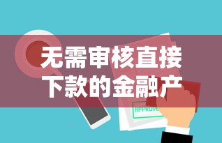 無需審核直接下款的金融產品怎么選？3個真實案例解析