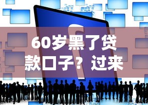 60歲黑了貸款口子？過來人實(shí)測(cè)3個(gè)低門檻方案