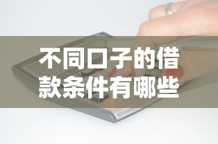不同口子的借款條件有哪些？到底怎么選？