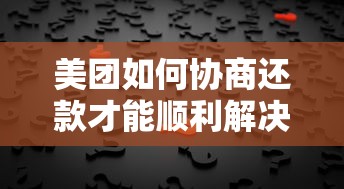 美團(tuán)如何協(xié)商還款才能順利解決問(wèn)題？手把手教你正確操作