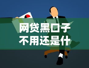 網貸黑口子不用還是什么意思？這5個風險看完就懂
