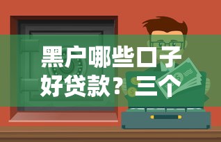 黑戶哪些口子好貸款？三個實測有效渠道分享