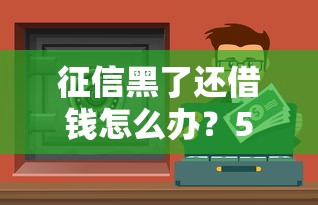 征信黑了還借錢怎么辦？5個實用方法+真實渠道分享