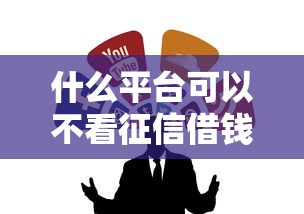 什么平臺可以不看征信借錢？這幾個渠道值得試試