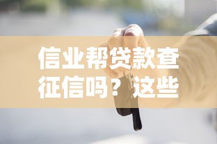 信業幫貸款查征信嗎？這些細節你一定要知道
