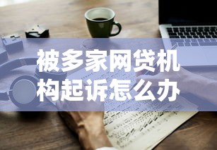 被多家網貸機構起訴怎么辦？這3步應對方法或許能幫到你