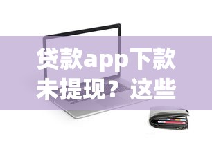 貸款app下款未提現？這些操作可能讓你白忙活！