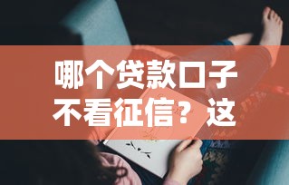 哪個貸款口子不看征信？這5個渠道可能幫到你