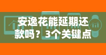 安逸花能延期還款嗎？3個關(guān)鍵點幫你解決難題
