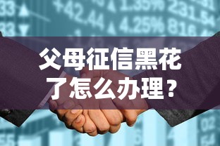 父母征信黑花了怎么辦理？5個實操方案手把手教