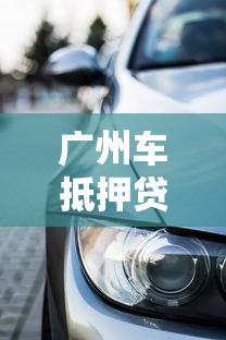 廣州車抵押貸款創(chuàng)新舉措：老司機都夸的靈活融資方案