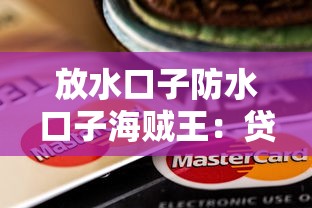放水口子防水口子海賊王：貸款平臺怎么挑？這3點坑別踩！