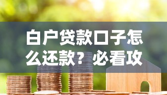 白戶貸款口子怎么還款？必看攻略+實(shí)操避坑指南