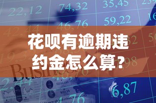 花唄有逾期違約金怎么算？詳細計算方式+避免技巧分享