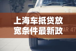 上海車抵貸放寬條件最新政策：車也能輕松變現