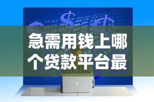 急需用錢上哪個貸款平臺最好？這幾個靠譜選擇一定要看