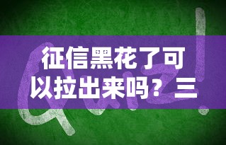 征信黑花了可以拉出來嗎？三招教你翻身上岸