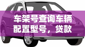 車架號查詢車輛配置型號，貸款買車必看這幾點(diǎn)避坑指南！