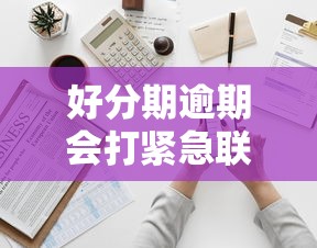 好分期逾期會打緊急聯(lián)系人電話嗎？真相了！