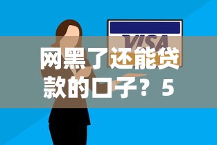 網(wǎng)黑了還能貸款的口子？5個真實(shí)方法實(shí)測