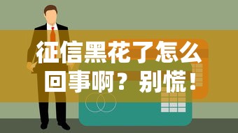 征信黑花了怎么回事啊？別慌！3招教你補(bǔ)救貸款難題