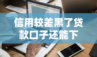 信用較差黑了貸款口子還能下款嗎？實測3個低門檻平臺
