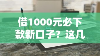 借1000元必下款新口子？這幾個靠譜平臺輕松到賬