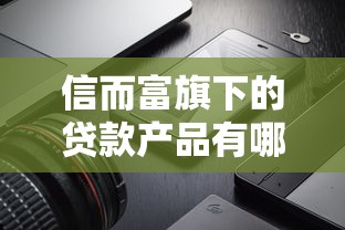 信而富旗下的貸款產品有哪些？真實測評+避坑指南
