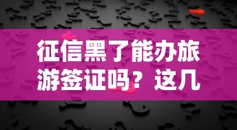 征信黑了能辦旅游簽證嗎？這幾個方法幫你解決難題！