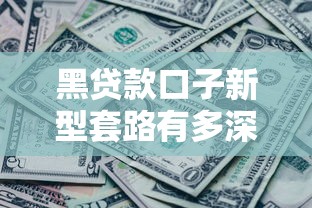 黑貸款口子新型套路有多深？這些防坑指南必須收藏！