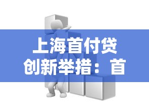 上海首付貸創新舉措：首付壓力大？這些新政策幫你省下20萬！