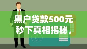 黑戶貸款500元秒下真相揭秘，這些坑千萬別踩！
