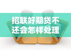招聯(lián)好期貸不還會怎樣處理？逾期后果與應對方案
