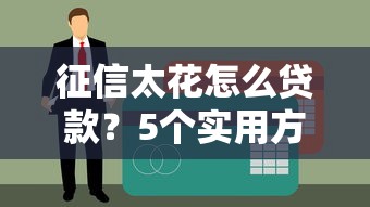 征信太花怎么貸款？5個實用方法+3個真實渠道