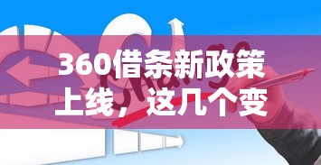 360借條新政策上線，這幾個變化可能影響你的借款選擇