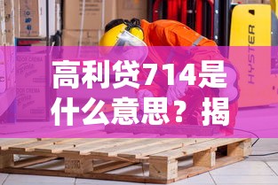 高利貸714是什么意思？揭秘這類貸款背后的套路與風險