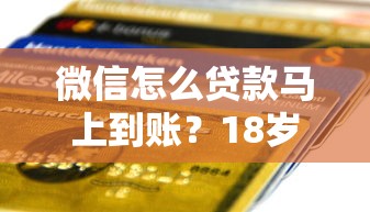 微信怎么貸款馬上到賬？18歲申請條件與正規(guī)平臺推薦