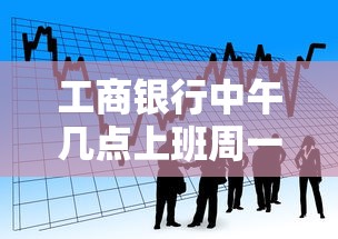 工商銀行中午幾點上班周一到周五？貸款辦理時間全解析