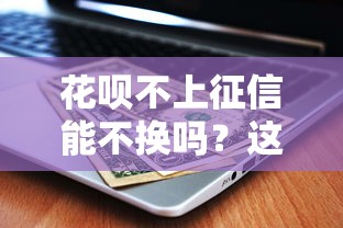 花唄不上征信能不換嗎？這3個后果你可能沒想到