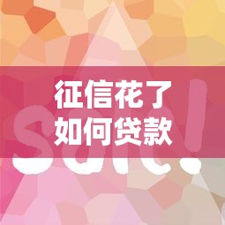 征信花了如何貸款流程快？手把手教你破解審批難題
