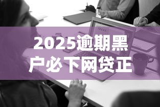 2025逾期黑戶必下網貸正規平臺嗎？真實情況揭秘