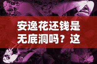 安逸花還錢是無底洞嗎？這3個真相你必須知道