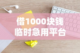 借1000塊錢臨時急用平臺火了？這些細節90%的人不知道