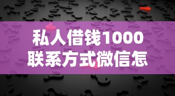 私人借錢1000聯系方式微信怎么找？這5個渠道真實靠譜！