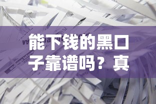 能下錢的黑口子靠譜嗎？真實測評+避坑指南
