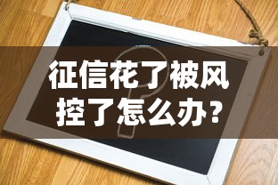 征信花了被風控了怎么辦？5個實用方法教你快速破解