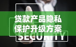 貸款產品隱私保護升級方案全解析