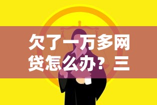欠了一萬多網貸怎么辦？三個實用方法幫你擺脫焦慮